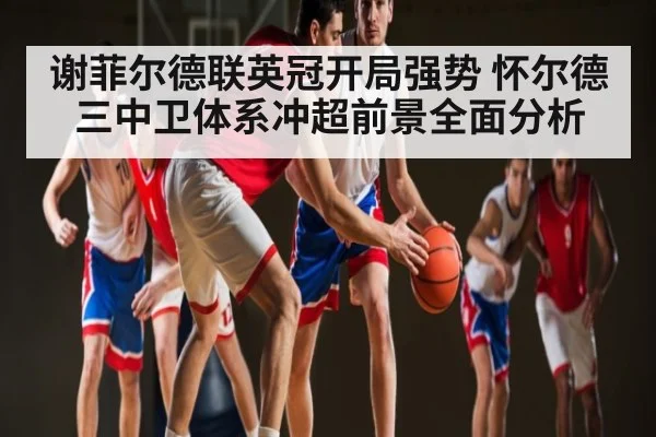 谢菲尔德联英冠开局强势 怀尔德三中卫体系冲超前景全面分析 | kaiyun